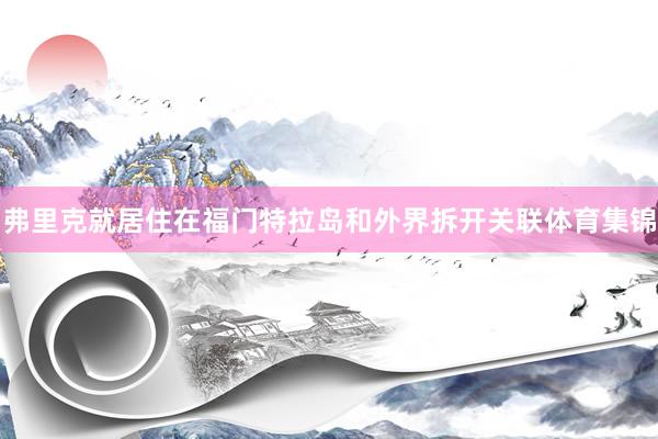 弗里克就居住在福门特拉岛和外界拆开关联体育集锦