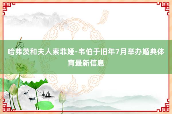 哈弗茨和夫人索菲娅-韦伯于旧年7月举办婚典体育最新信息