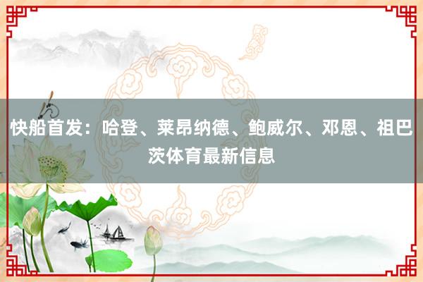 快船首发：哈登、莱昂纳德、鲍威尔、邓恩、祖巴茨体育最新信息