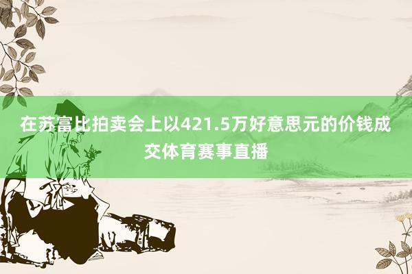 在苏富比拍卖会上以421.5万好意思元的价钱成交体育赛事直播