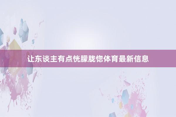让东谈主有点恍朦胧惚体育最新信息