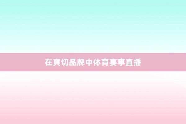 在真切品牌中体育赛事直播