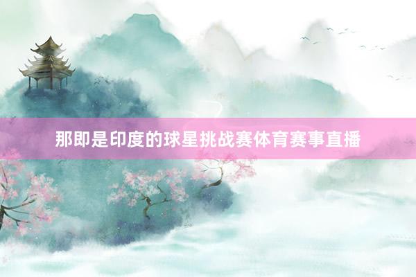 那即是印度的球星挑战赛体育赛事直播