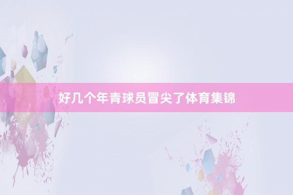 好几个年青球员冒尖了体育集锦