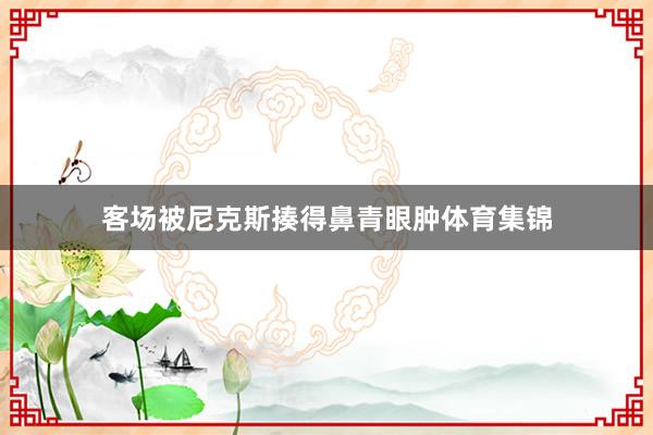 客场被尼克斯揍得鼻青眼肿体育集锦