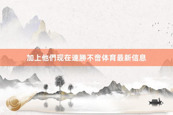 加上他們现在連勝不啻体育最新信息