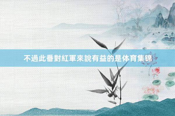 不過此番對紅軍來說有益的是体育集锦