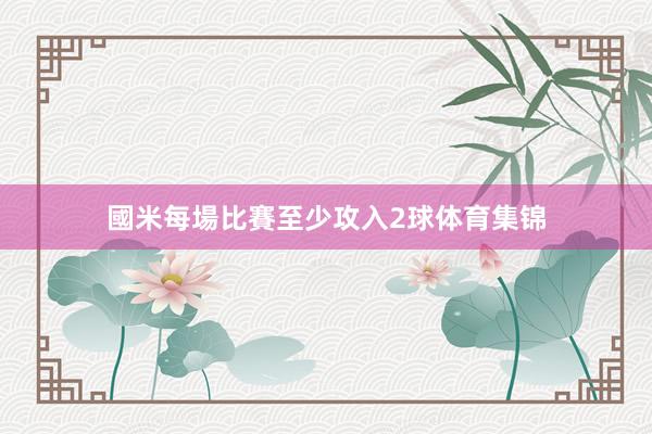 國米每場比賽至少攻入2球体育集锦