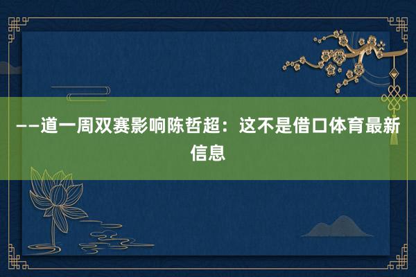 ——道一周双赛影响陈哲超：这不是借口体育最新信息