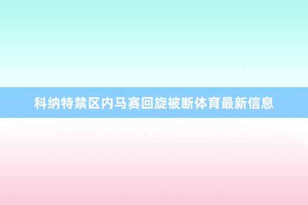 科纳特禁区内马赛回旋被断体育最新信息