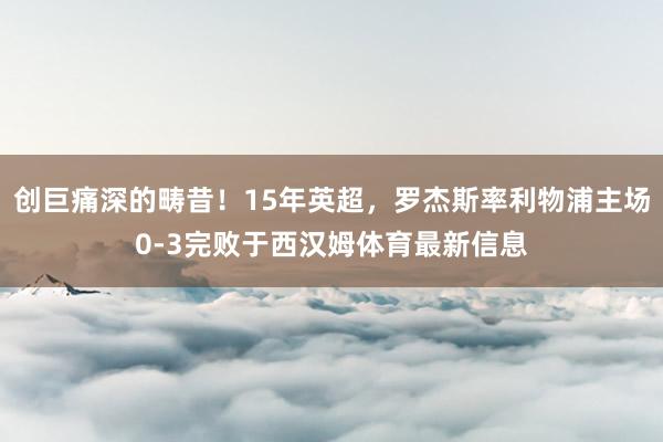 创巨痛深的畴昔！15年英超，罗杰斯率利物浦主场0-3完败于西