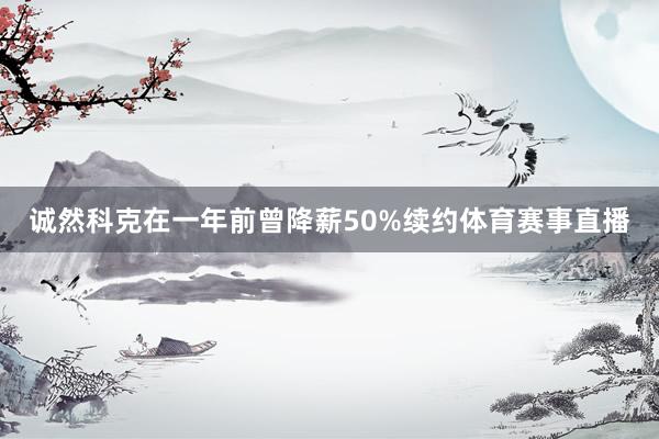 诚然科克在一年前曾降薪50%续约体育赛事直播