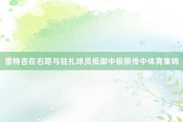 雷特吉在右路与驻扎球员抵御中极限传中体育集锦