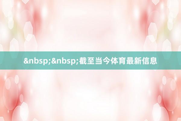 　　截至当今体育最新信息
