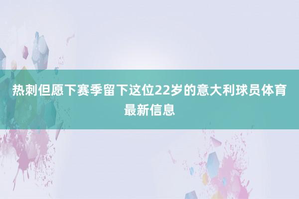 热刺但愿下赛季留下这位22岁的意大利球员体育最新信息