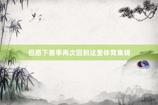 但愿下赛季再次回到这里体育集锦