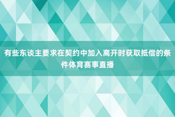 有些东谈主要求在契约中加入离开时获取抵偿的条件体育赛事直播
