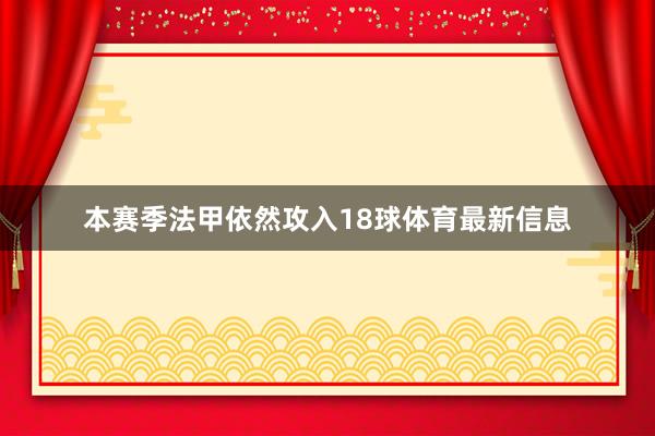 本赛季法甲依然攻入18球体育最新信息