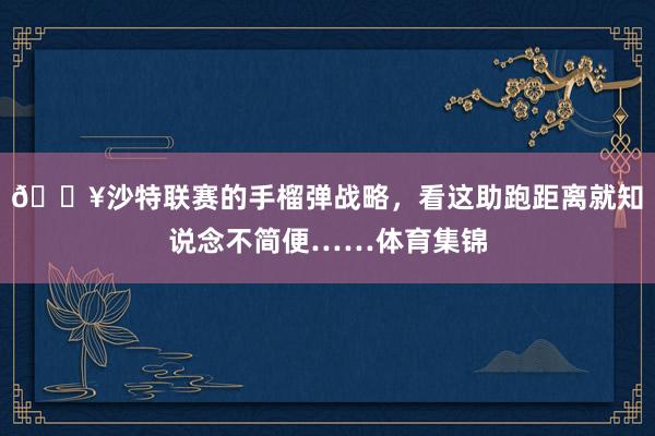 💥沙特联赛的手榴弹战略，看这助跑距离就知说念不简便……体育集