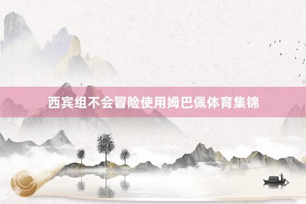 西宾组不会冒险使用姆巴佩体育集锦