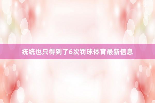统统也只得到了6次罚球体育最新信息