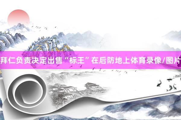 拜仁负责决定出售“标王”在后防地上体育录像/图片
