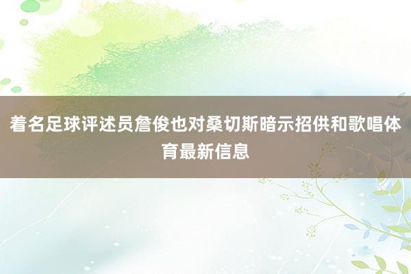着名足球评述员詹俊也对桑切斯暗示招供和歌唱体育最新信息
