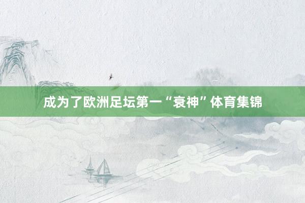成为了欧洲足坛第一“衰神”体育集锦