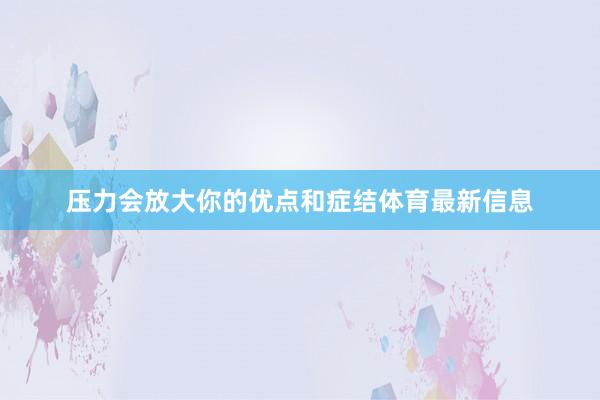 压力会放大你的优点和症结体育最新信息