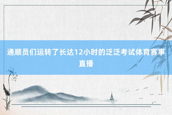 通顺员们运转了长达12小时的泛泛考试体育赛事直播