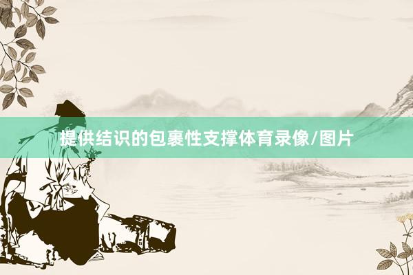 提供结识的包裹性支撑体育录像/图片