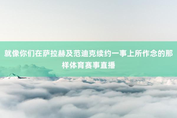 就像你们在萨拉赫及范迪克续约一事上所作念的那样体育赛事直播