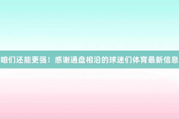 咱们还能更强！感谢通盘相沿的球迷们体育最新信息
