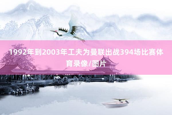 1992年到2003年工夫为曼联出战394场比赛体育录像/图