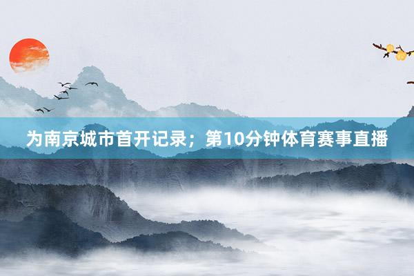 为南京城市首开记录；第10分钟体育赛事直播