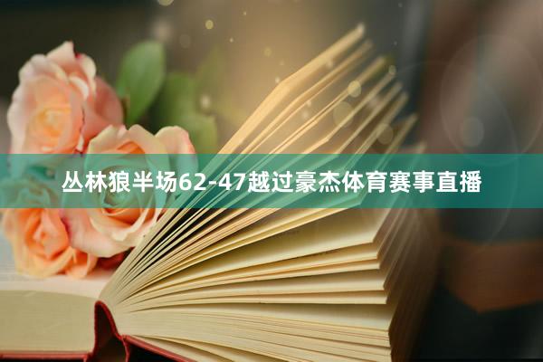 丛林狼半场62-47越过豪杰体育赛事直播