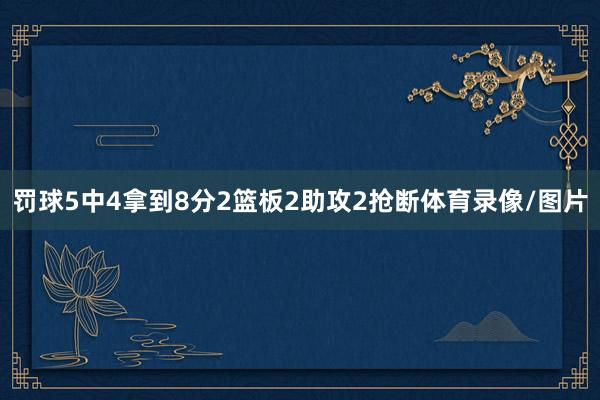 罚球5中4拿到8分2篮板2助攻2抢断体育录像/图片