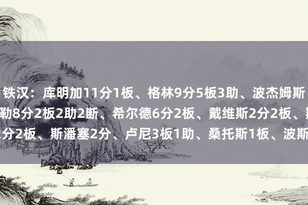 铁汉：库明加11分1板、格林9分5板3助、波杰姆斯基9分2板