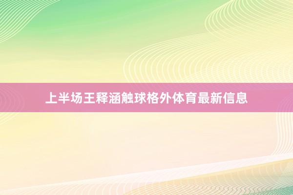 上半场王释涵触球格外体育最新信息