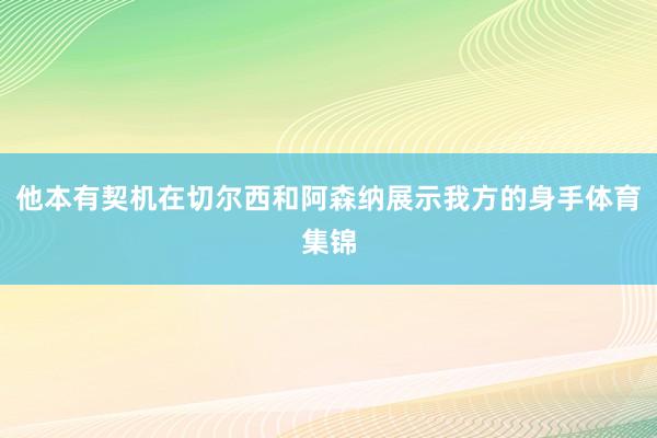 他本有契机在切尔西和阿森纳展示我方的身手体育集锦
