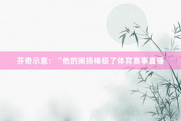 芬奇示意：“他的阐扬棒极了体育赛事直播