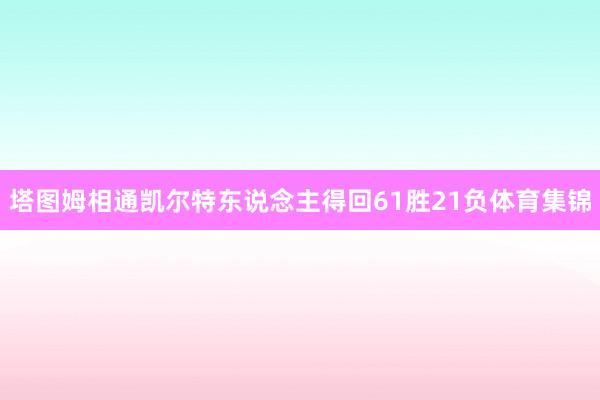 塔图姆相通凯尔特东说念主得回61胜21负体育集锦