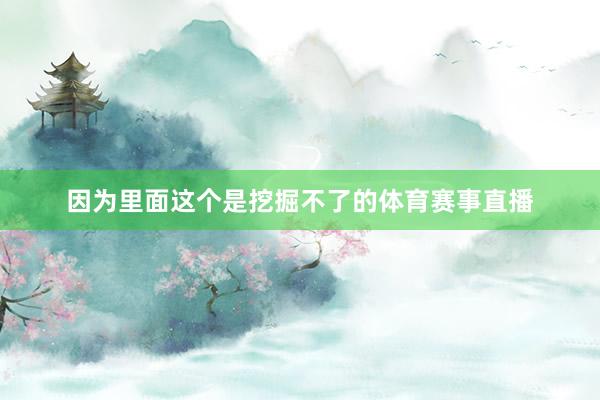 因为里面这个是挖掘不了的体育赛事直播