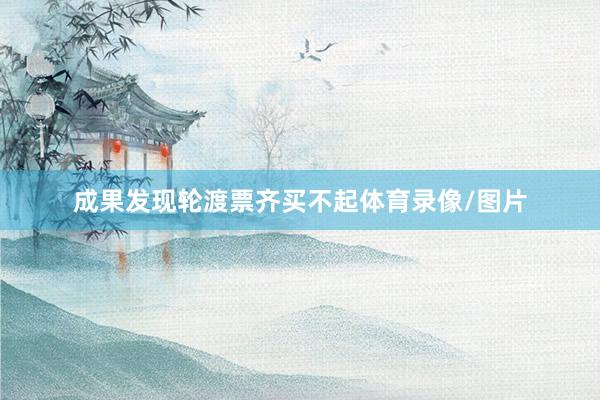 成果发现轮渡票齐买不起体育录像/图片