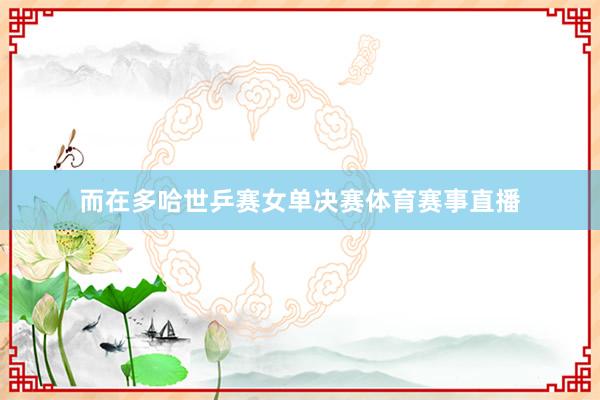 而在多哈世乒赛女单决赛体育赛事直播