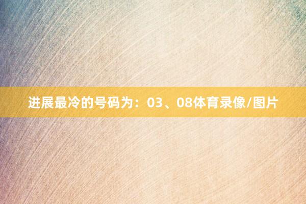 进展最冷的号码为：03、08体育录像/图片