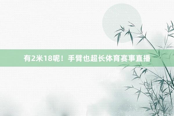 有2米18呢！手臂也超长体育赛事直播