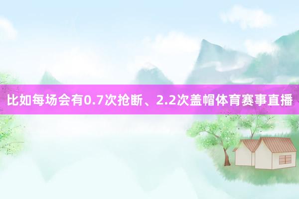 比如每场会有0.7次抢断、2.2次盖帽体育赛事直播