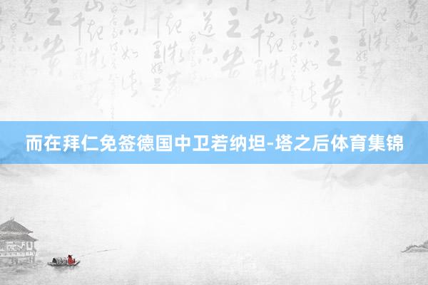而在拜仁免签德国中卫若纳坦-塔之后体育集锦
