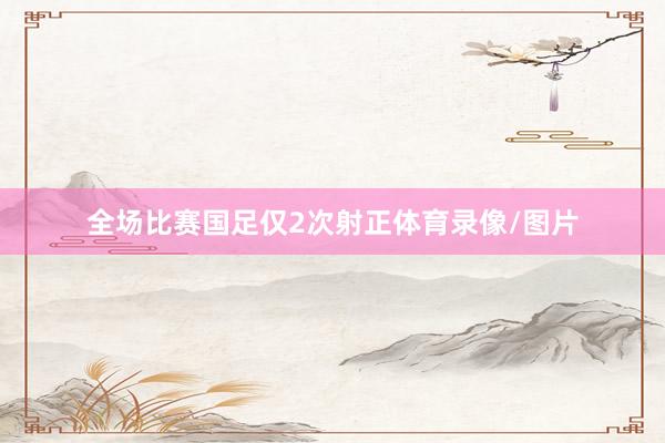全场比赛国足仅2次射正体育录像/图片